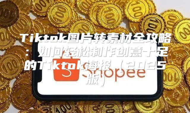 Tiktok图片转素材全攻略：如何轻松制作创意十足的Tiktok海报2025版
