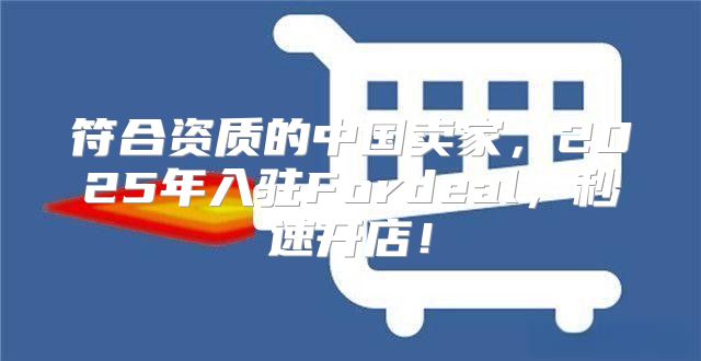 符合资质的中国卖家，2025年入驻Fordeal，秒速开店！