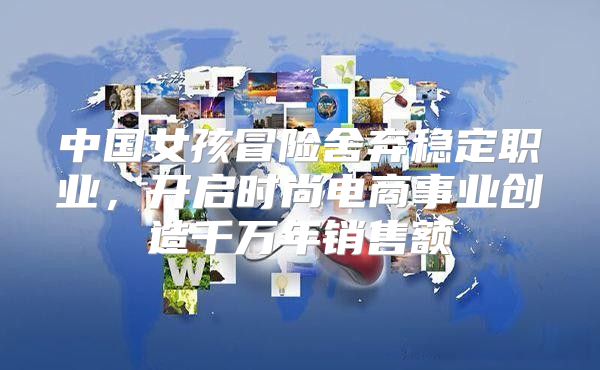 中国女孩冒险舍弃稳定职业，开启时尚电商事业创造千万年销售额