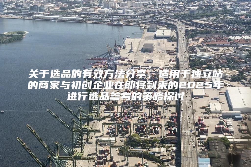 关于选品的有效方法分享，适用于独立站的商家与初创企业在即将到来的2025年进行选品参考的策略探讨