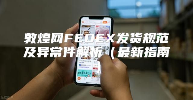 敦煌网FEDEX发货规范及异常件解析最新指南