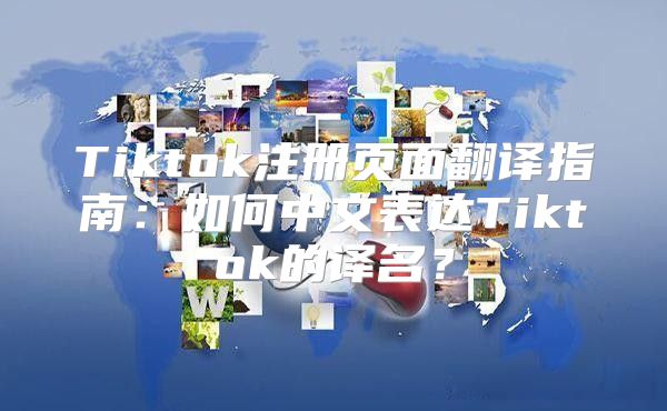 Tiktok注册页面翻译指南：如何中文表达Tiktok的译名？