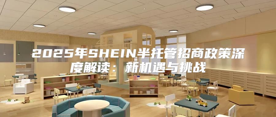 2025年SHEIN半托管招商政策深度解读：新机遇与挑战