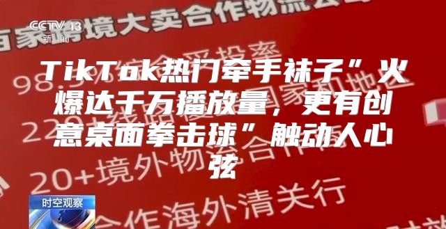TikTok热门牵手袜子”火爆达千万播放量，更有创意桌面拳击球”触动人心弦