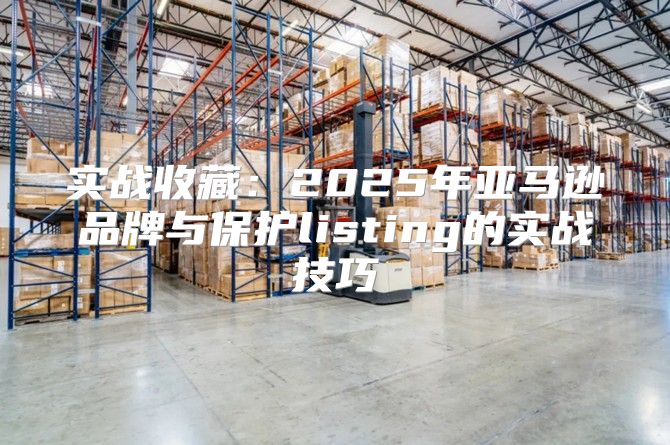 实战收藏：2025年亚马逊品牌与保护listing的实战技巧