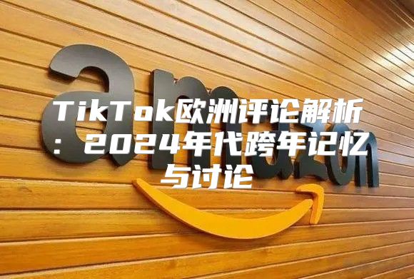 TikTok欧洲评论解析：2025年代跨年记忆与讨论