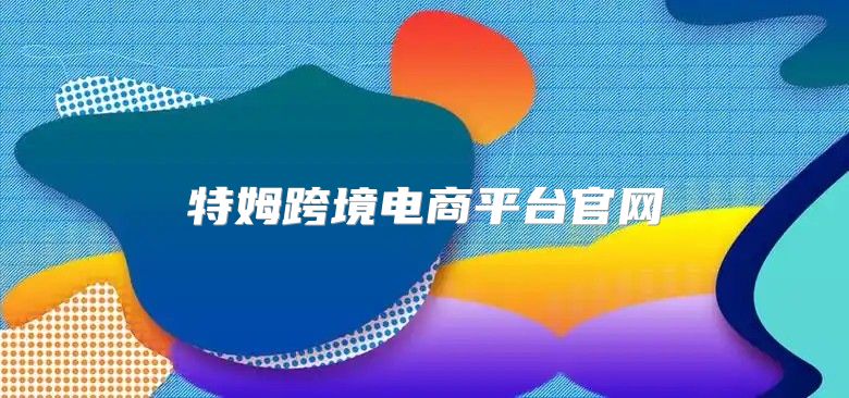特姆跨境电商平台官网