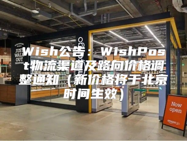 Wish公告：WishPost物流渠道及路向价格调整通知新价格将于北京时间生效