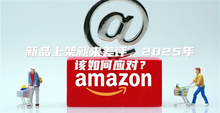 新品上架就来差评，2025年该如何应对？