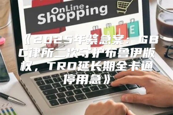 2025年紧急案：GBC律所二次守护布鲁伊版权，TRO延长期全卡通停用急