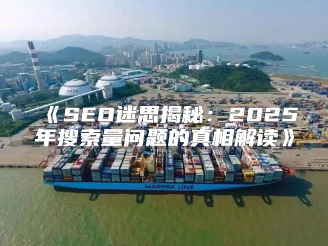 SEO迷思揭秘：2025年搜索量问题的真相解读