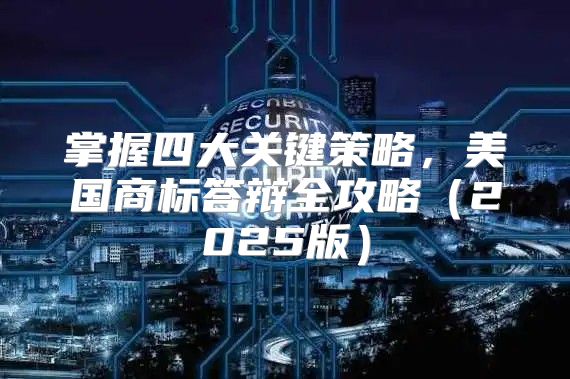掌握四大关键策略，美国商标答辩全攻略2025版