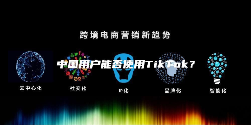 中国用户能否使用TikTok？