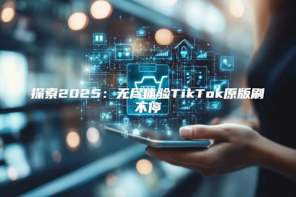 探索2025无尽体验TikTok原版刷不停