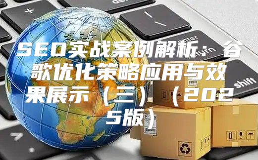 SEO实战案例解析：谷歌优化策略应用与效果展示三2025版