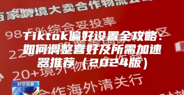 Tiktok偏好设置全攻略：如何调整喜好及所需加速器推荐2025版