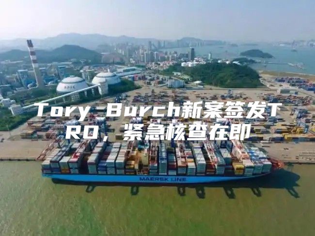 Tory Burch新案签发TRO，紧急核查在即