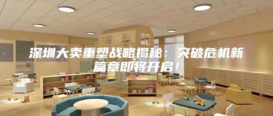 深圳大卖重塑战略揭秘：突破危机新篇章即将开启！