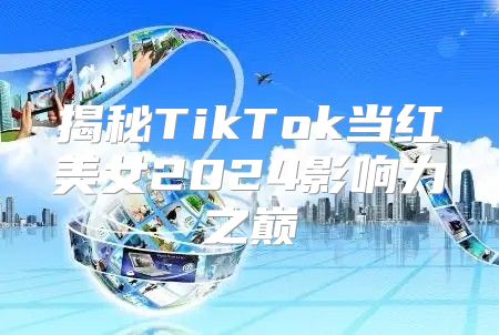 揭秘TikTok当红美女2025影响力之巅