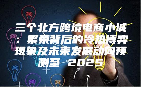 三个北方跨境电商小城：繁荣背后的冷热博弈现象及未来发展动向预测至 2025