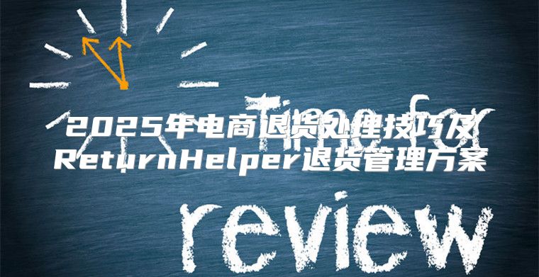 2025年电商退货处理技巧及ReturnHelper退货管理方案