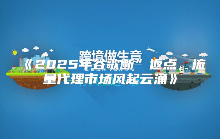 2025年谷歌断”返点，流量代理市场风起云涌