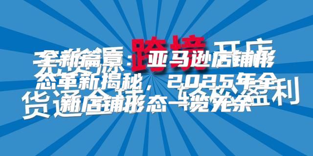 全新篇章：亚马逊店铺形态革新揭秘，2025年全新店铺形态一览无余