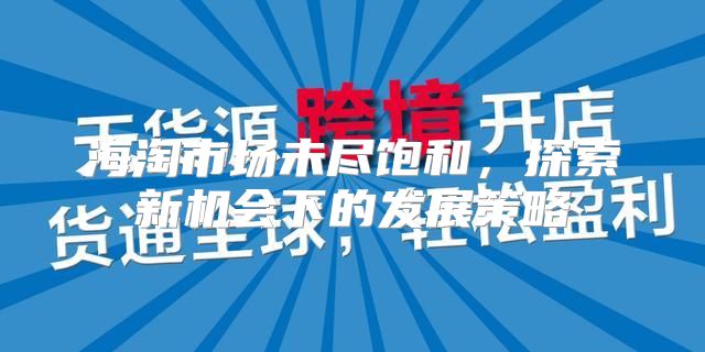 海淘市场未尽饱和，探索新机会下的发展策略
