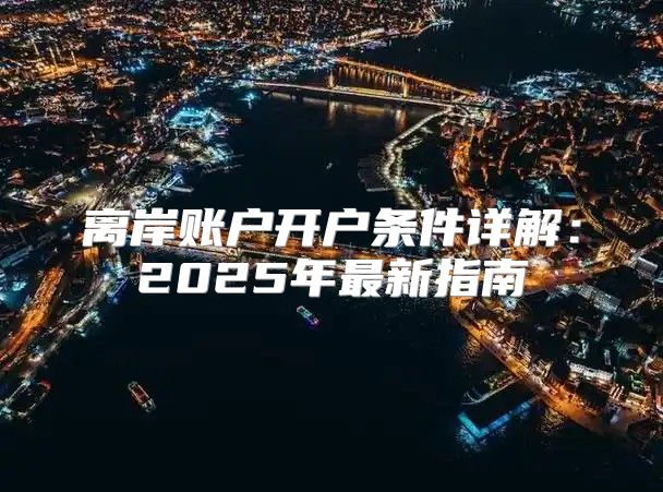 离岸账户开户条件详解：2025年最新指南