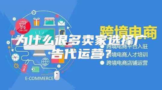 为什么很多卖家选择广告代运营？