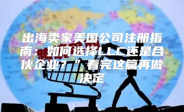 出海卖家美国公司注册指南：如何选择LLC还是合伙企业？”看完这篇再做决定