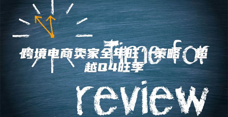 跨境电商卖家全年旺”策略：超越Q4旺季