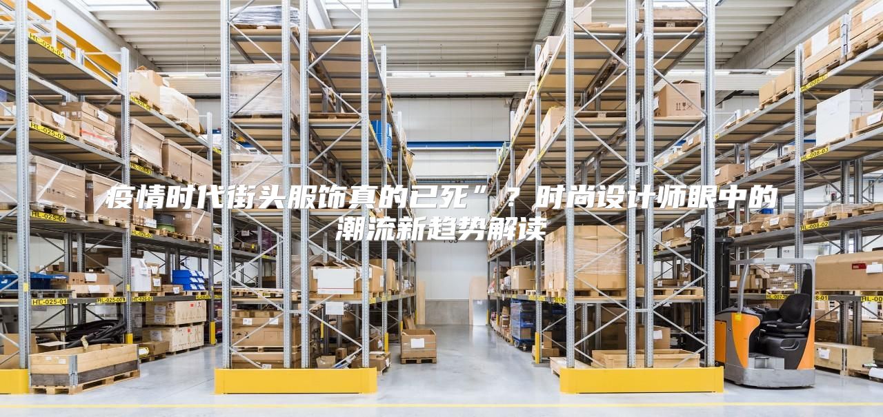 疫情时代街头服饰真的已死”？时尚设计师眼中的潮流新趋势解读