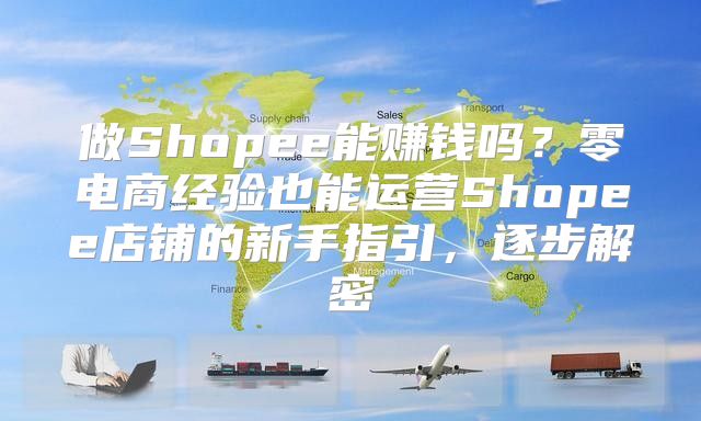 做Shopee能赚钱吗？零电商经验也能运营Shopee店铺的新手指引，逐步解密