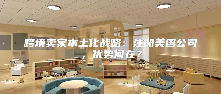 跨境卖家本土化战略：注册美国公司，优势何在？