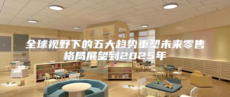 全球视野下的五大趋势重塑未来零售格局展望到2025年