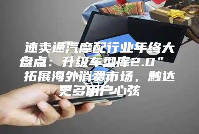 速卖通汽摩配行业年终大盘点：升级车型库2.0” 拓展海外消费市场，触达更多用户心弦