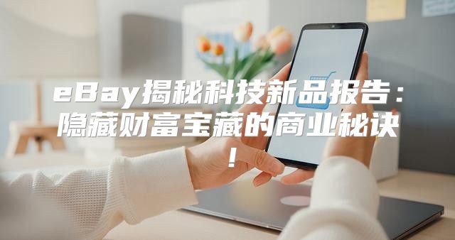 eBay揭秘科技新品报告：隐藏财富宝藏的商业秘诀！