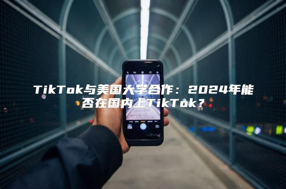 TikTok与美国大学合作：2025年能否在国内上TikTok？