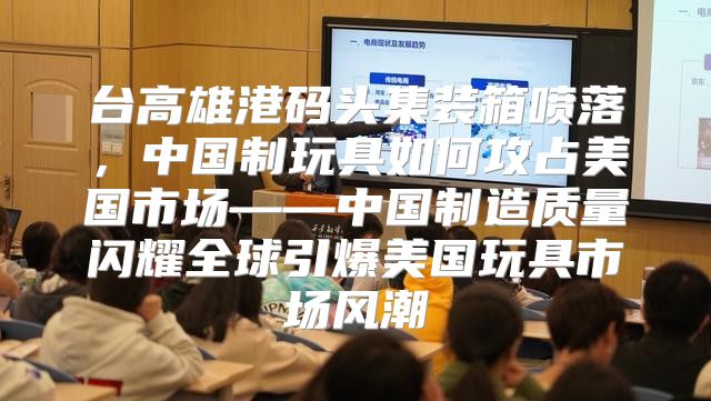 台高雄港码头集装箱喷落，中国制玩具如何攻占美国市场——中国制造质量闪耀全球引爆美国玩具市场风潮