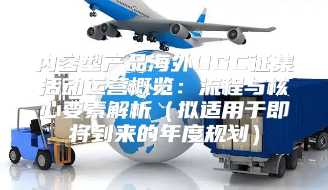 内容型产品海外UGC征集活动运营概览：流程与核心要素解析拟适用于即将到来的年度规划