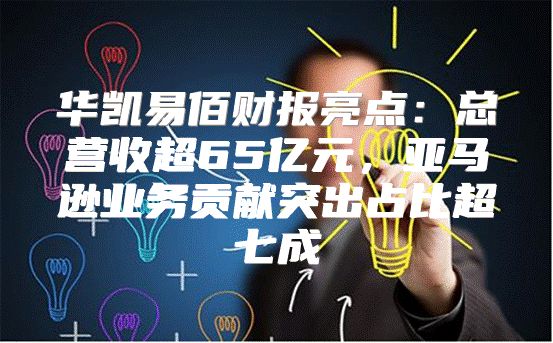 华凯易佰财报亮点：总营收超65亿元，亚马逊业务贡献突出占比超七成