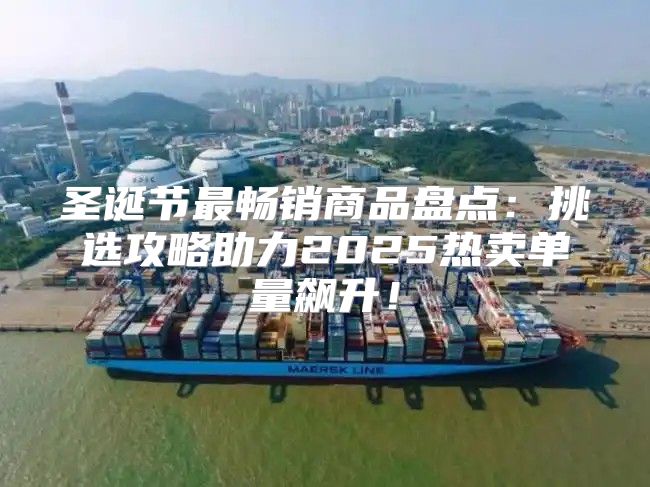 圣诞节最畅销商品盘点：挑选攻略助力2025热卖单量飙升！