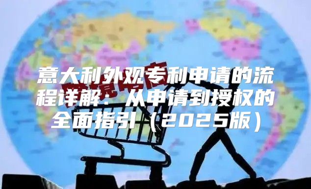 意大利外观专利申请的流程详解：从申请到授权的全面指引2025版