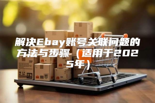 解决Ebay账号关联问题的方法与步骤适用于2025年