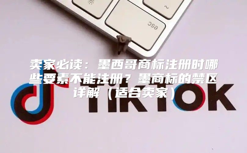 卖家必读：墨西哥商标注册时哪些要素不能注册？墨商标的禁区详解适合卖家