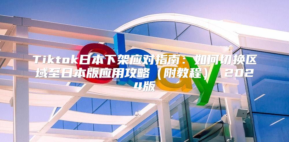 Tiktok日本下架应对指南：如何切换区域至日本版应用攻略附教程 2025版
