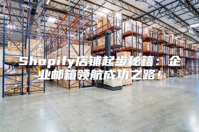 Shopify店铺起步秘籍：企业邮箱领航成功之路！