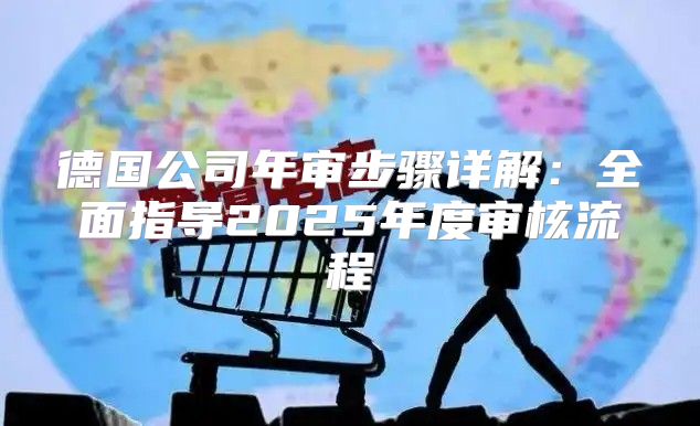 德国公司年审步骤详解：全面指导2025年度审核流程