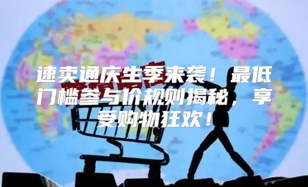 速卖通庆生季来袭！最低门槛参与价规则揭秘，享受购物狂欢！